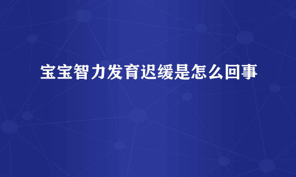 宝宝智力发育迟缓是怎么回事