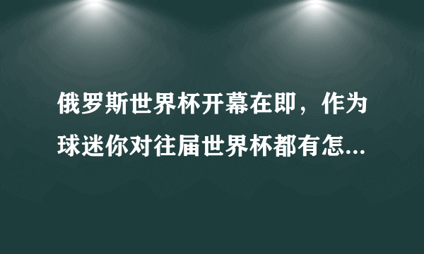 俄罗斯世界杯开幕在即，作为球迷你对往届世界杯都有怎样的美好记忆？