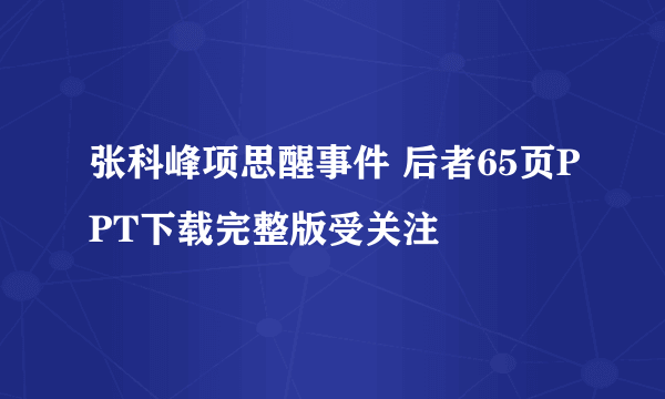 张科峰项思醒事件 后者65页PPT下载完整版受关注