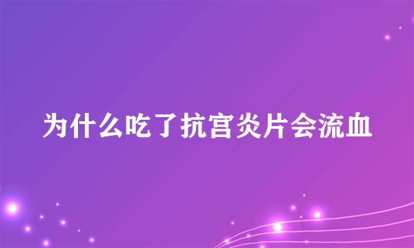 为什么吃了抗宫炎片会流血