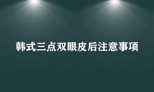 韩式三点双眼皮后注意事项