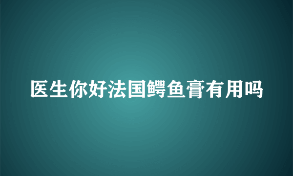 医生你好法国鳄鱼膏有用吗