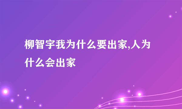 柳智宇我为什么要出家,人为什么会出家