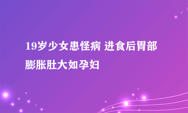 19岁少女患怪病 进食后胃部膨胀肚大如孕妇