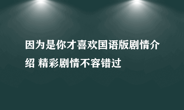 因为是你才喜欢国语版剧情介绍 精彩剧情不容错过