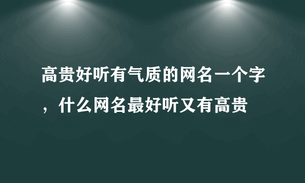 高贵好听有气质的网名一个字，什么网名最好听又有高贵