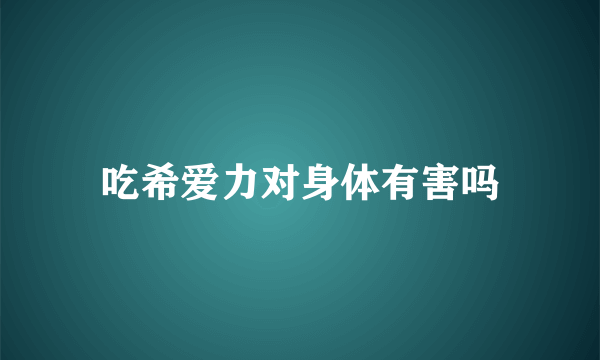 吃希爱力对身体有害吗