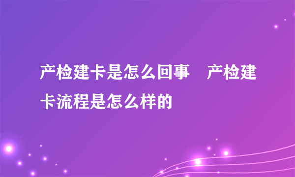 产检建卡是怎么回事　产检建卡流程是怎么样的