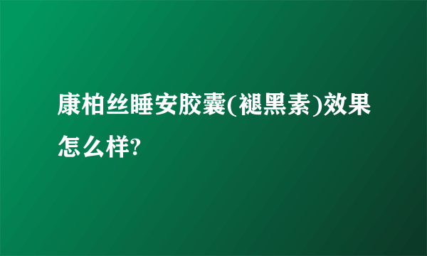 康柏丝睡安胶囊(褪黑素)效果怎么样?