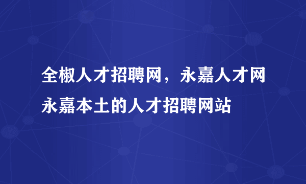 全椒人才招聘网，永嘉人才网永嘉本土的人才招聘网站