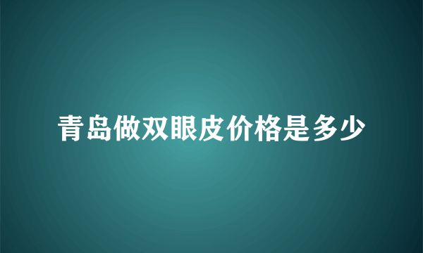 青岛做双眼皮价格是多少