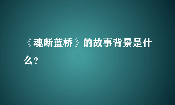 《魂断蓝桥》的故事背景是什么？