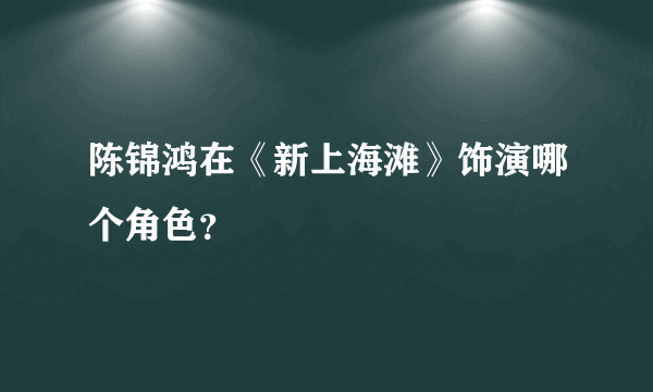 陈锦鸿在《新上海滩》饰演哪个角色？