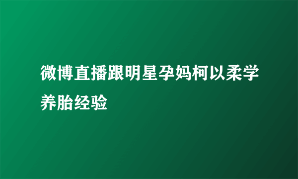 微博直播跟明星孕妈柯以柔学养胎经验