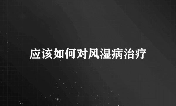 应该如何对风湿病治疗