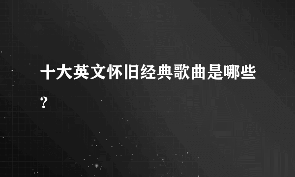 十大英文怀旧经典歌曲是哪些？