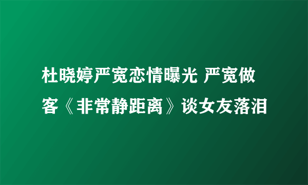 杜晓婷严宽恋情曝光 严宽做客《非常静距离》谈女友落泪