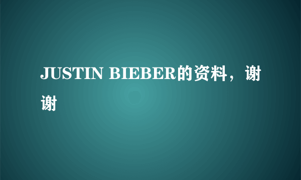 JUSTIN BIEBER的资料，谢谢