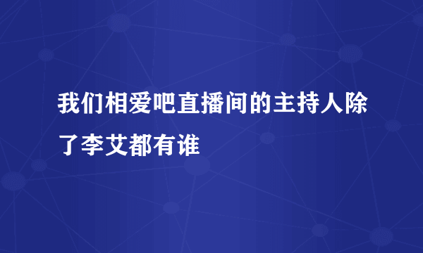 我们相爱吧直播间的主持人除了李艾都有谁