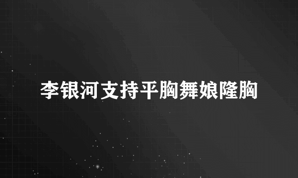 李银河支持平胸舞娘隆胸