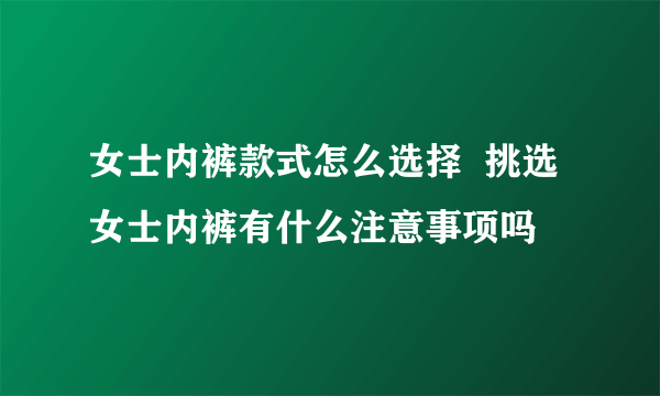 女士内裤款式怎么选择  挑选女士内裤有什么注意事项吗