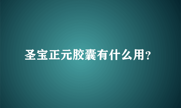 圣宝正元胶囊有什么用？