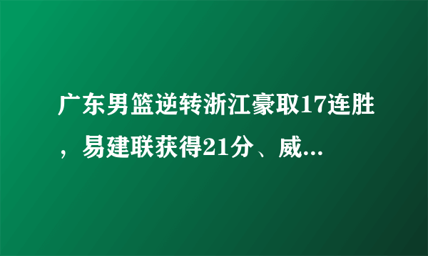 广东男篮逆转浙江豪取17连胜，易建联获得21分、威姆斯获得最高分29分，你怎么看？