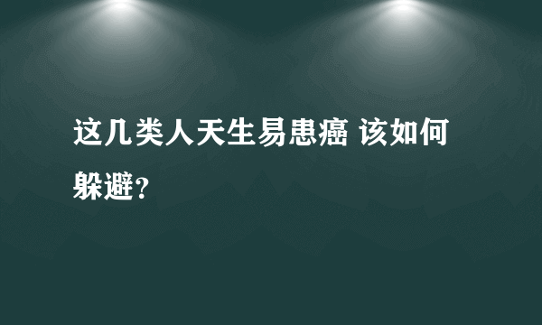 这几类人天生易患癌 该如何躲避？