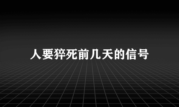 人要猝死前几天的信号