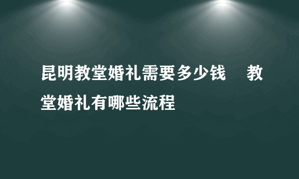 昆明教堂婚礼需要多少钱    教堂婚礼有哪些流程