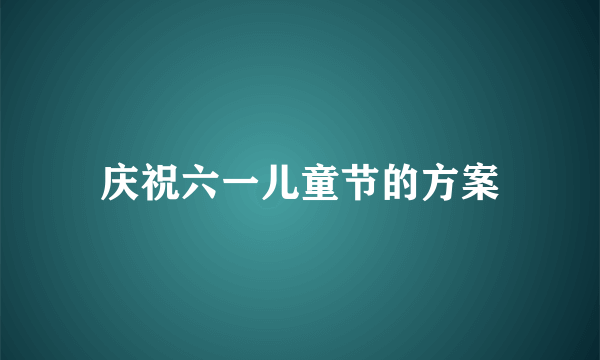 庆祝六一儿童节的方案