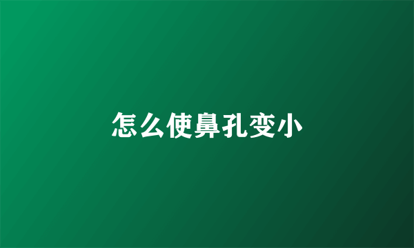 怎么使鼻孔变小