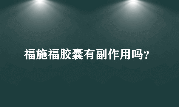 福施福胶囊有副作用吗？