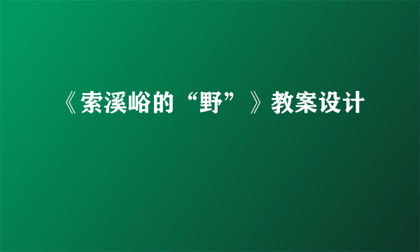 《索溪峪的“野”》教案设计