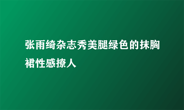 张雨绮杂志秀美腿绿色的抹胸裙性感撩人