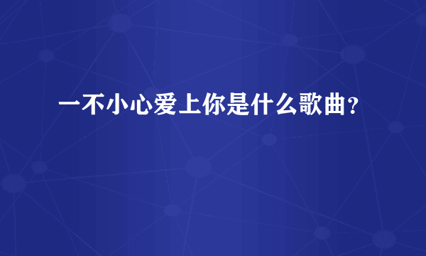 一不小心爱上你是什么歌曲？