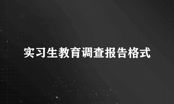 实习生教育调查报告格式