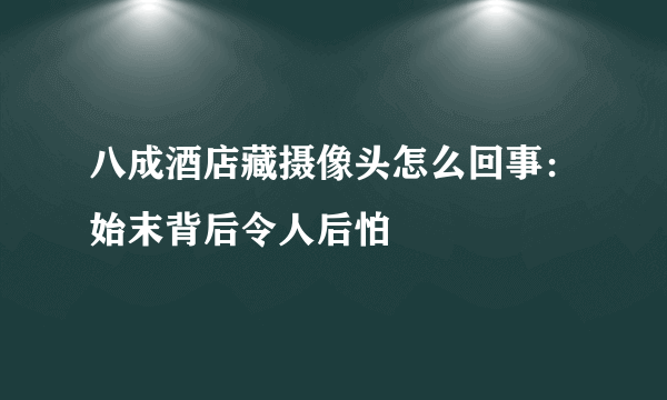 八成酒店藏摄像头怎么回事：始末背后令人后怕