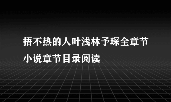 捂不热的人叶浅林予琛全章节小说章节目录阅读