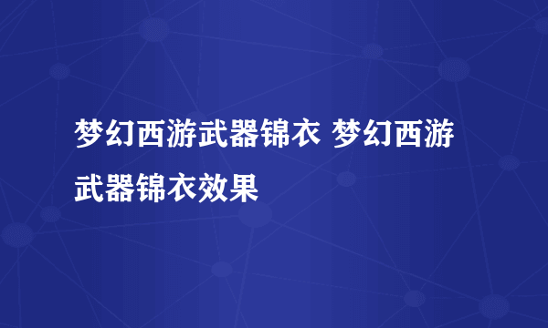 梦幻西游武器锦衣 梦幻西游武器锦衣效果