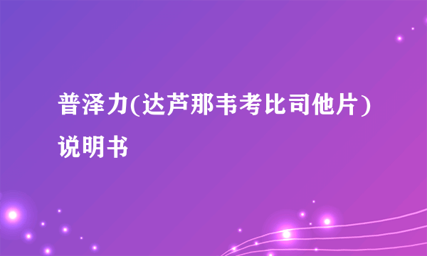 普泽力(达芦那韦考比司他片)说明书