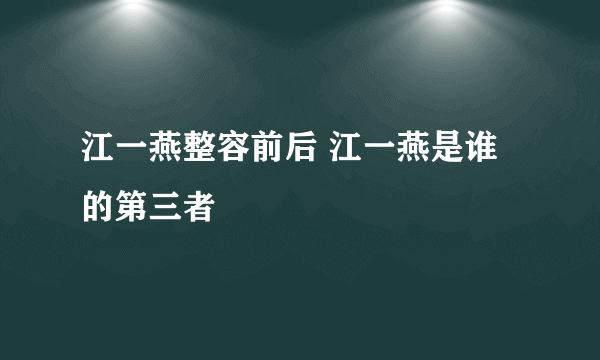 江一燕整容前后 江一燕是谁的第三者