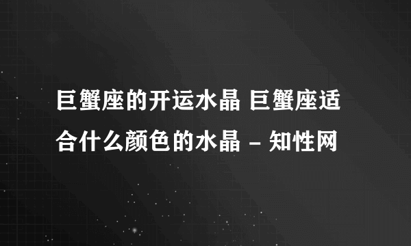 巨蟹座的开运水晶 巨蟹座适合什么颜色的水晶 - 知性网