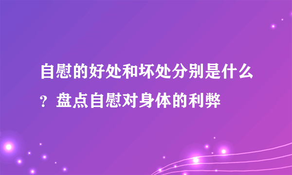 自慰的好处和坏处分别是什么？盘点自慰对身体的利弊