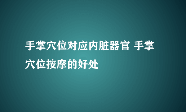 手掌穴位对应内脏器官 手掌穴位按摩的好处