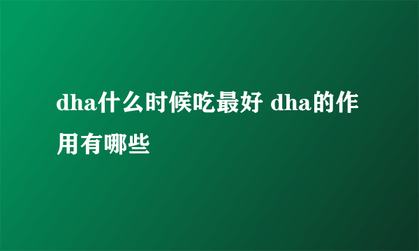 dha什么时候吃最好 dha的作用有哪些