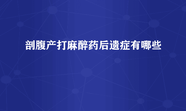 剖腹产打麻醉药后遗症有哪些