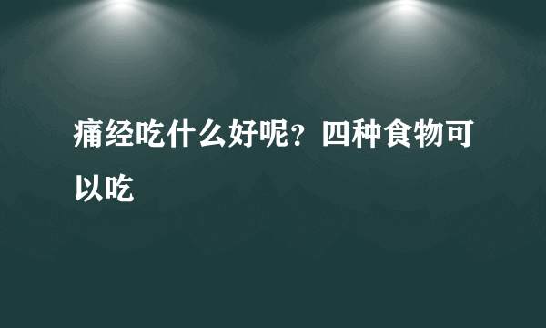 痛经吃什么好呢？四种食物可以吃