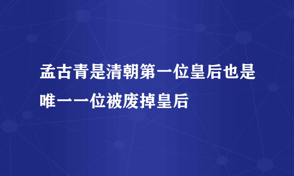 孟古青是清朝第一位皇后也是唯一一位被废掉皇后