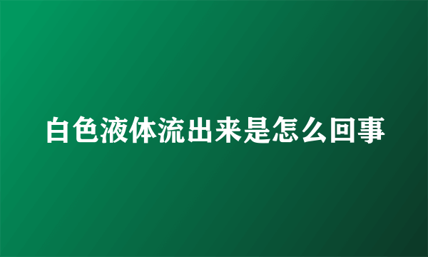 白色液体流出来是怎么回事